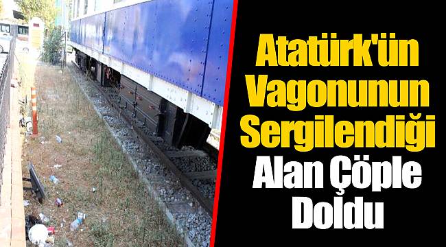Atatürk'ün Vagonunun Sergilendiği Alan Çöple Doldu