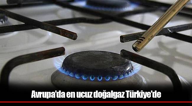 Avrupa'da en ucuz doğalgaz Türkiye'de