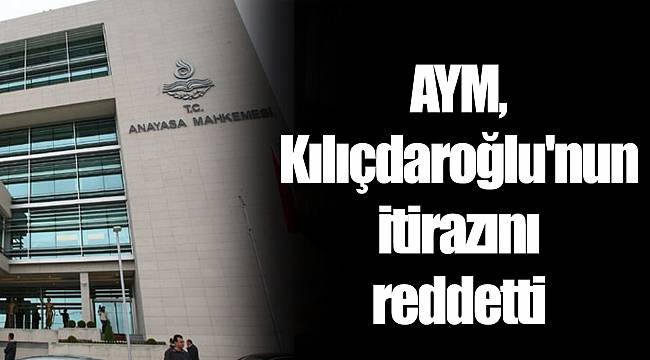 AYM, Kılıçdaroğlu'nun itirazını reddetti