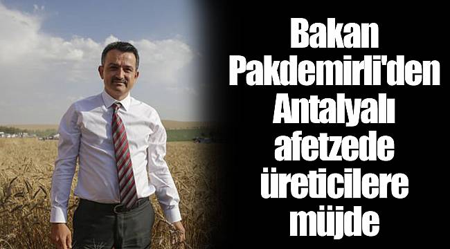 Bakan Pakdemirli'den Antalyalı afetzede üreticilere müjde