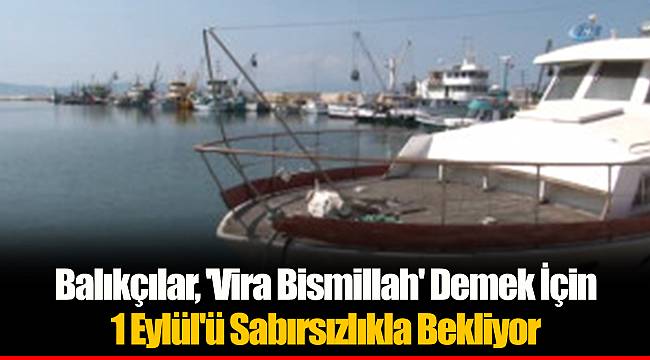 Balıkçılar, 'Vira Bismillah' Demek İçin 1 Eylül'ü Sabırsızlıkla Bekliyor