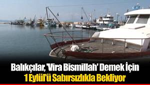 Balıkçılar, 'Vira Bismillah' Demek İçin 1 Eylül'ü Sabırsızlıkla Bekliyor