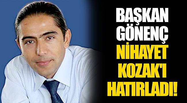 BAŞKAN GÖNENÇ NİHAYET KOZAK'I HATIRLADI!