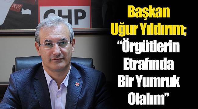 Başkan Uğur Yıldırım;”Örgütlerin Etrafında Bir Yumruk Olalım”