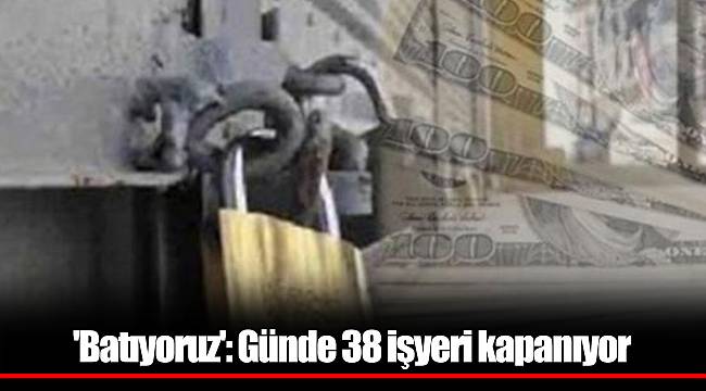 'Batıyoruz': Günde 38 işyeri kapanıyor