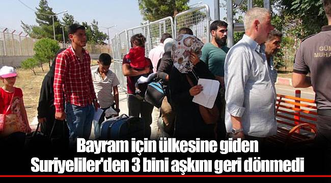 Bayram için ülkesine giden Suriyeliler'den 3 bini aşkını geri dönmedi