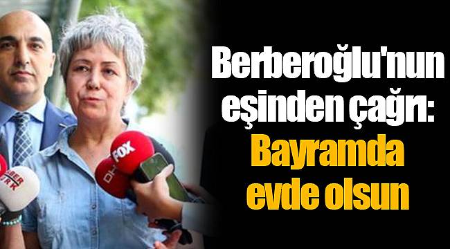 Berberoğlu'nun eşinden çağrı: Bayramda evde olsun
