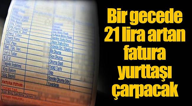 Bir gecede 21 lira artan fatura yurttaşı çarpacak