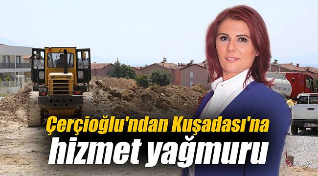 Çerçioğlu'ndan Kuşadası'na hizmet yağmuru