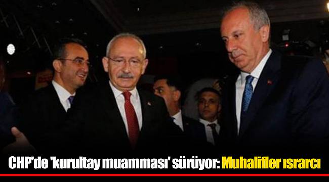 CHP'de 'kurultay muamması' sürüyor: Muhalifler ısrarcı