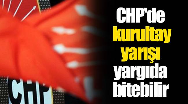 CHP'de kurultay yarışı yargıda bitebilir