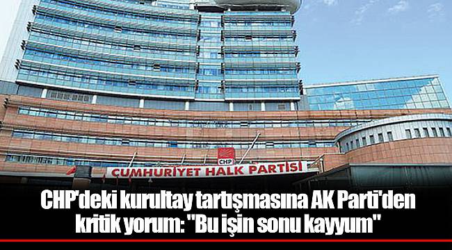 CHP'deki kurultay tartışmasına AK Parti'den kritik yorum: "Bu işin sonu kayyum"