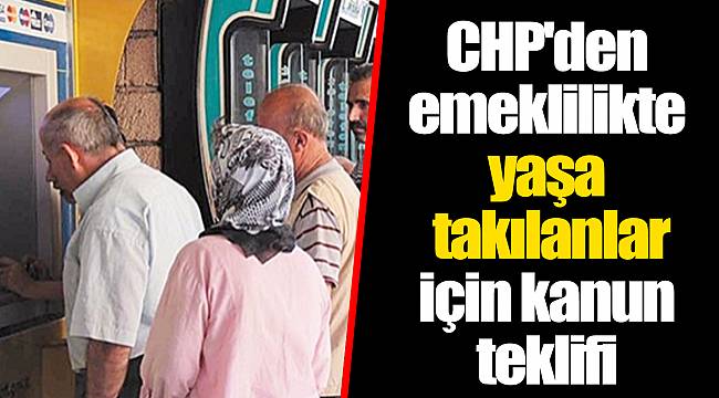 CHP'den emeklilikte yaşa takılanlar için kanun teklifi