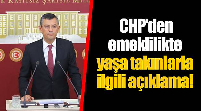 CHP'den emeklilikte yaşa takınlarla ilgili açıklama!