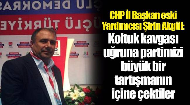 CHP İl Başkan eski Yardımcısı Şirin Akgül: Koltuk kavgası uğruna partimizi büyük bir tartışmanın içine çektiler