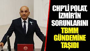 CHP'Lİ POLAT, İZMİR'İN SORUNLARINI TBMM GÜNDEMİNE TAŞIDI