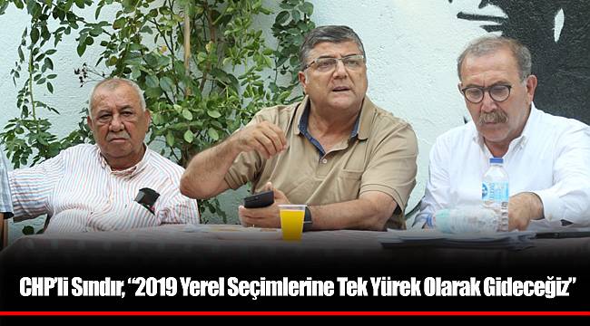 CHP’li Sındır, “2019 Yerel Seçimlerine Tek Yürek Olarak Gideceğiz”