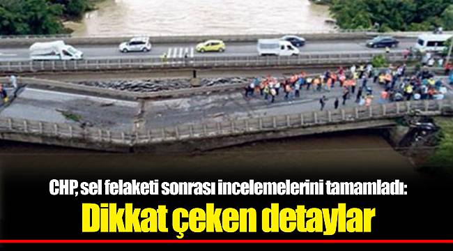 CHP, sel felaketi sonrası incelemelerini tamamladı: Dikkat çeken detaylar
