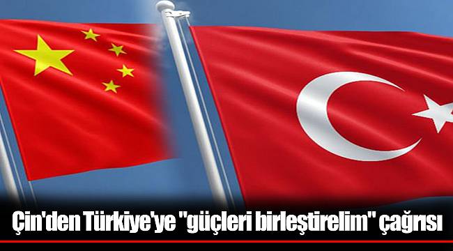 Çin'den Türkiye'ye "güçleri birleştirelim" çağrısı