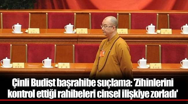 Çinli Budist başrahibe suçlama: 'Zihinlerini kontrol ettiği rahibeleri cinsel ilişkiye zorladı'