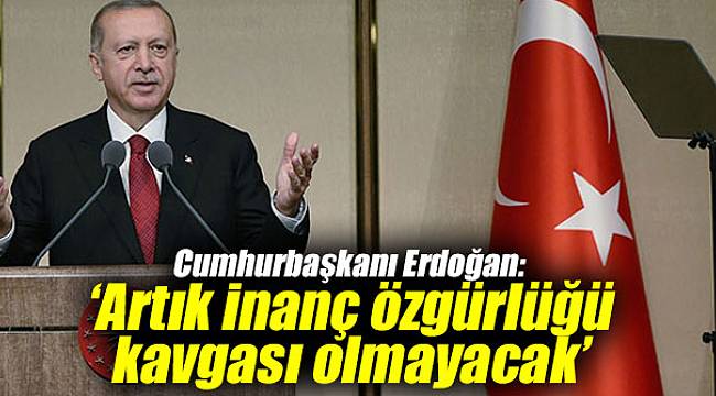 Cumhurbaşkanı Erdoğan: "Artık bu ülkede inanç özgürlüğü kavgası olmayacak" 