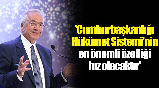 'Cumhurbaşkanlığı Hükümet Sistemi'nin en önemli özelliği hız olacaktır'