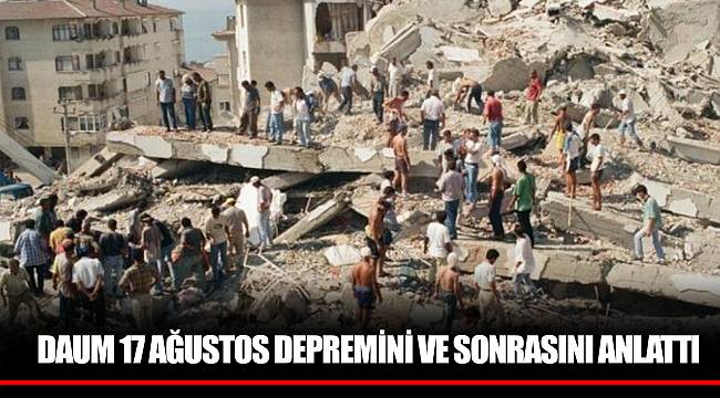 DAUM 17 AĞUSTOS DEPREMİNİ VE SONRASINI ANLATTI