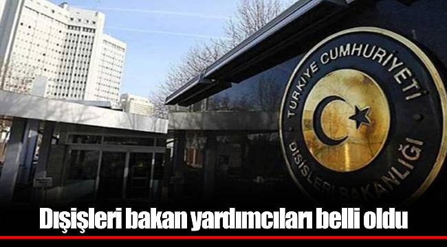 Dışişleri bakan yardımcıları belli oldu