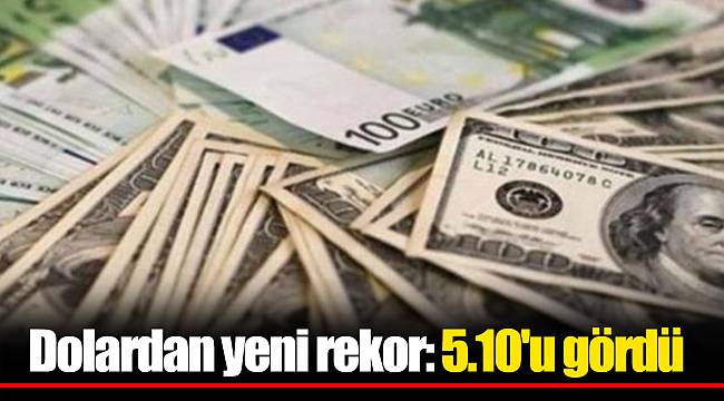 Dolardan yeni rekor: 5.10'u gördü