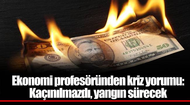 Ekonomi profesöründen kriz yorumu: Kaçınılmazdı, yangın sürecek