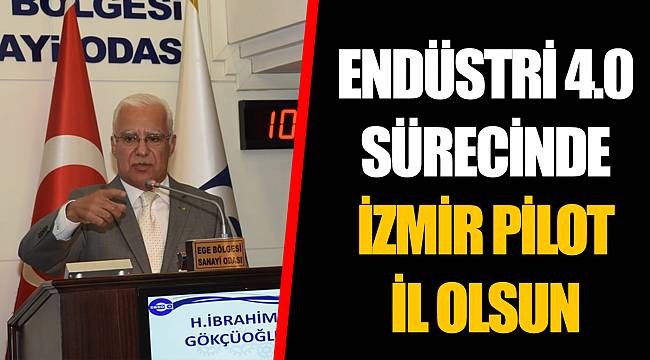 ENDÜSTRİ 4.0 SÜRECİNDE İZMİR PİLOT İL OLSUN