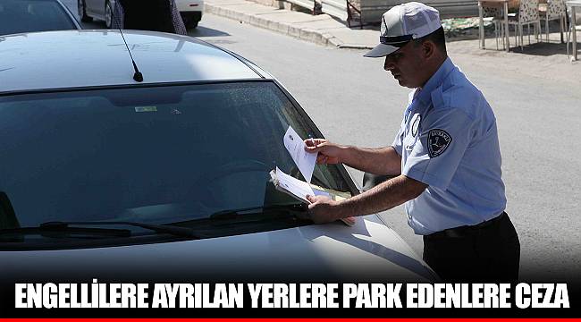 ENGELLİLERE AYRILAN YERLERE PARK EDENLERE CEZA