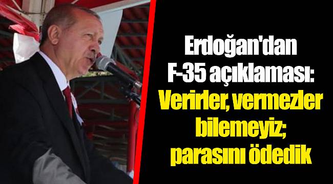 Erdoğan'dan F-35 açıklaması: Verirler, vermezler bilemeyiz; parasını ödedik