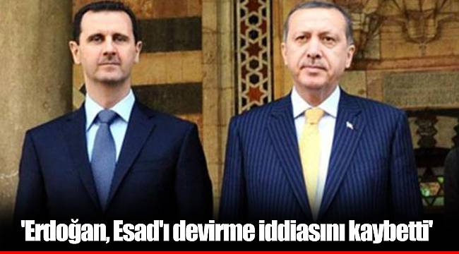 'Erdoğan, Esad'ı devirme iddiasını kaybetti'