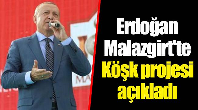 Erdoğan Malazgirt'te Köşk projesi açıkladı