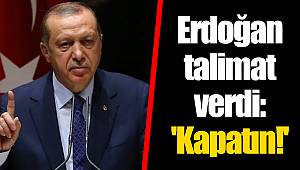 Erdoğan talimat verdi: 'Kapatın!'
