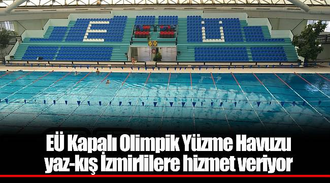 EÜ Kapalı Olimpik Yüzme Havuzu yaz-kış İzmirlilere hizmet veriyor