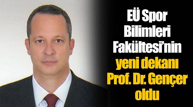 EÜ Spor Bilimleri Fakültesi’nin yeni dekanı Prof. Dr. Gençer oldu