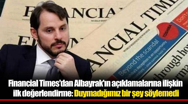 Financial Times'dan Albayrak'ın açıklamalarına ilişkin ilk değerlendirme: Duymadığımız bir şey söylemedi