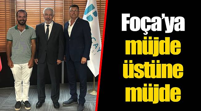 Foça’ya müjde üstüne müjde