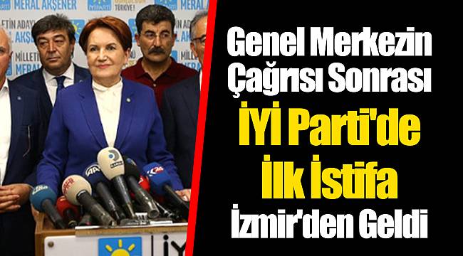 Genel Merkezin Çağrısı Sonrası İYİ Parti'de İlk İstifa İzmir'den Geldi