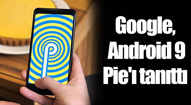 Google, Android 9 Pie'ı tanıttı