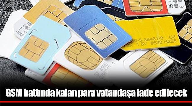GSM hattında kalan para vatandaşa iade edilecek