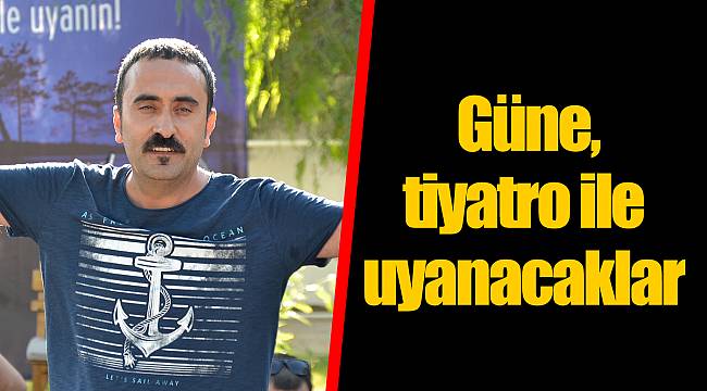 Güne, tiyatro ile uyanacaklar