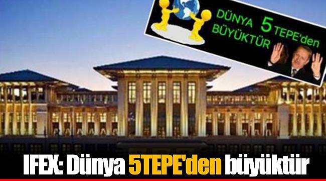 IFEX: Dünya 5TEPE'den büyüktür