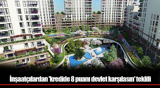 İnşaatçılardan 'kredide 8 puanı devlet karşılasın' teklifi
