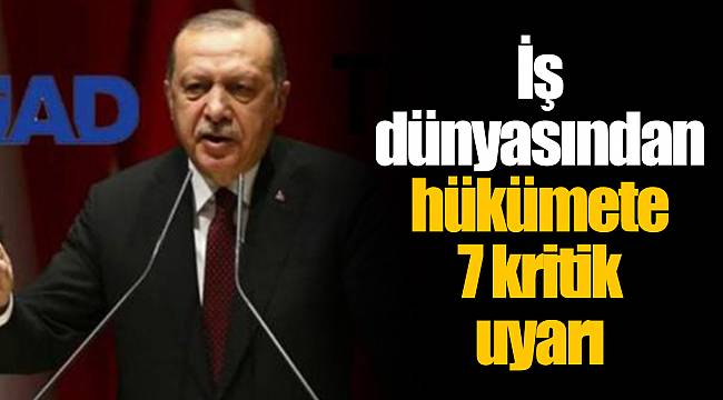 İş dünyasından hükümete 7 kritik uyarı