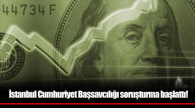 İstanbul Cumhuriyet Başsavcılığı soruşturma başlattı!