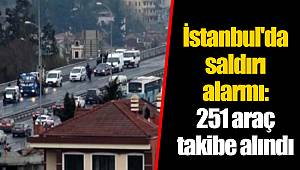 İstanbul'da saldırı alarmı: 251 araç takibe alındı