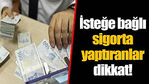 İsteğe bağlı sigorta yaptıranlar dikkat!